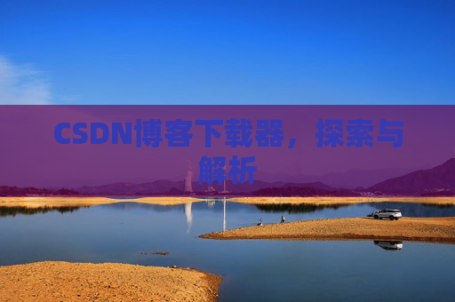 CSDN博客下载器，探索与解析