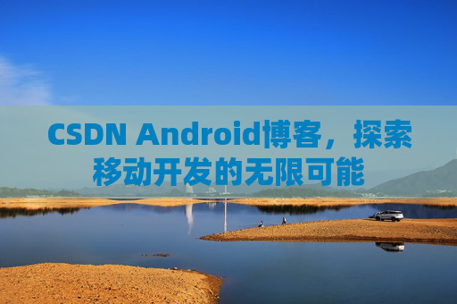 CSDN Android博客，探索移动开发的无限可能
